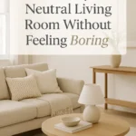 How to Style a Neutral Living Room Without Feeling Boring