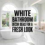 White Bathroom Decor Ideas for a Fresh Look